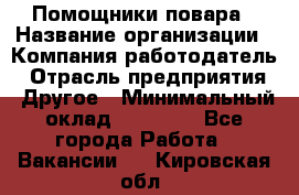 Помощники повара › Название организации ­ Компания-работодатель › Отрасль предприятия ­ Другое › Минимальный оклад ­ 22 000 - Все города Работа » Вакансии   . Кировская обл.